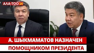 А. Шыкмаматов назначен помощником президента