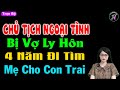 Chủ tịch ngoại tình bị vợ ly hôn 4 năm đi tìm mẹ cho con trai - #truyentamsuthamkin