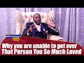 Why you are unable to get over the person you loved so much  - The Benjamin Zulu Show