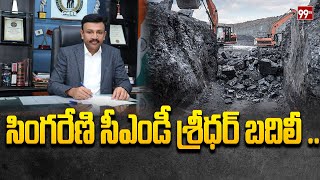 సింగరేణి సీఎండీ శ్రీధర్ బదిలీ ..! | Singareni CMD Transferred | 99TV