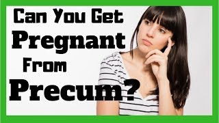 Can You Get Pregnant From Pre-cum?