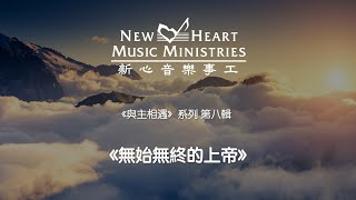 《與主相遇》 系列 第八輯：無始無終的上帝 (新心音樂事工)