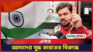 এবার আমাদের যু দ্ধ ভারতের বিরুদ্ধে: বিন ইয়ামিন মোল্লা | Bin Yamin Mollah | India