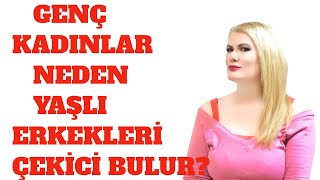 GENÇ KADINLAR NEDEN YAŞLI ERKEKLERİ ÇEKİCİ BULUR?