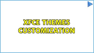 Xfce themes customization (2 Solutions!!)