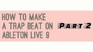 How to make a Trap beat on Ableton live 9 (part 2)