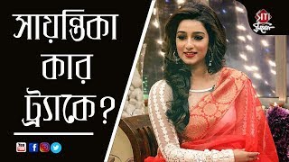 সায়ন্তিকা কার ট্র‍্যাকে ? | Sayantika Banerjee