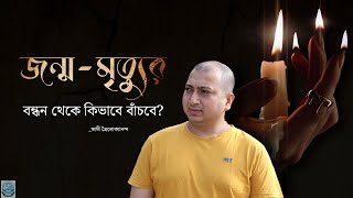 জন্ম-মৃত্যুর বন্ধন থেকে বাঁচবে কিভাবে? March 27, 2022