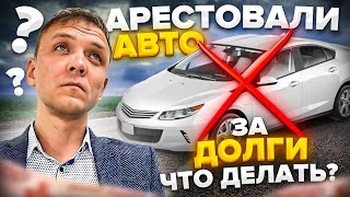 Арестовали автомобиль за долги что делать? Как снять арест с авто за долги по кредитам и займам