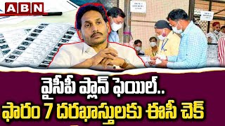 వైసీపీ ప్లాన్ ఫెయిల్..ఫారం 7 దరఖాస్తులకు ఈసీ చెక్ | Ycp Plan | Fack Votes | Form 7 applications |ABN