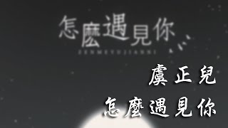 虞正兒 - 怎麼遇見你「怎麼遇見你 翻開 我們故事裡的記載」【動態歌詞】