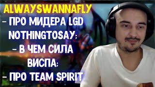 Alwayswannafly про мидера LGD NothingToSay; Про Team Spirit