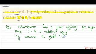 Aluminium metal is frequently used as a reducing agent for the extraction of metals like Cr,Mn,F...
