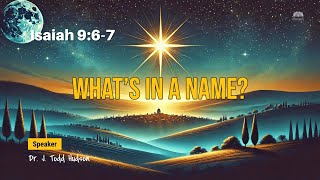 What's in a Name? -- Isaiah 9:6-7 --  By Pastor Dr. J. Todd Hudson