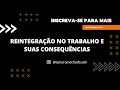 Reintegração no Trabalho e suas Consequências