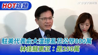 駐美代表俞大㵢爆亂花公帑800萬　林佳龍更正 ： 是250萬