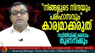 നിങ്ങളുടെ നിന്ദയും പരിഹാസവും കാര്യമാക്കരുത്‌ | Morning Message | Pr.Renny Edaparambil | Grace Radio