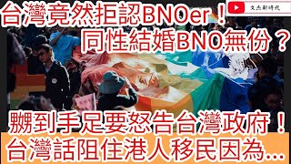 台灣竟然拒認BNOer！同性結婚BNO無份！嬲到手足要怒告台灣政府！台灣話卡住港人移民因為.../文杰新時代/2023年1月21日片2