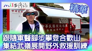 跟隨軍醫腳步攀登合歡山 集結武嶺展開野外救援訓練｜臺北市 麥覺明【@ctvmit838集】 ​