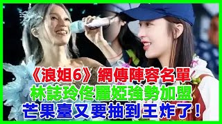 《浪姐6》網傳陣容名單，林誌玲佟麗婭強勢加盟，辛芷蕾周雨彤同框！芒果臺又要抽到王炸了！#浪姐6#林誌玲#佟麗婭#辛芷蕾#周雨彤