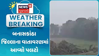 Unseasonal Rain News: બનાસકાંઠા જિલ્લાના વાતાવરણમાં આવ્યો પલટો | Banaskantha | Weather Forecast |N18