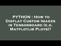 PYTHON : How to Display Custom Images in Tensorboard (e.g. Matplotlib Plots)?