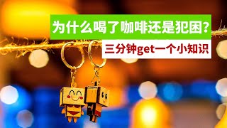 三分钟get一个小知识 ： 为什么喝了咖啡还是犯困