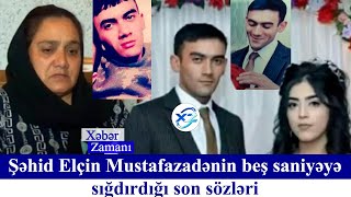 Şəhid Elçin Mustafazadənin beş saniyəyə sığdırdığı son sözləri - Xəbər Zamanı