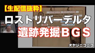 #649【BGS編】ロストリバーデルタ遺跡発掘2023年3月21日生配信抜粋