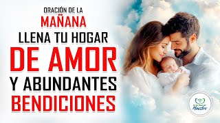 ORACIÓN DE LA MAÑANA PARA LLENAR TU HOGAR DE AMOR Y ABUNDANTES BENDICIONES