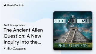 The Ancient Alien Question: A New Inquiry Into… by Philip Coppens · Audiobook preview