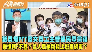 2022.06.15【台灣向前行 Part3】議員爆PTT發文員工主管皆民眾黨籍 難怪柯P不查？拿人民納稅錢 上班當網軍？