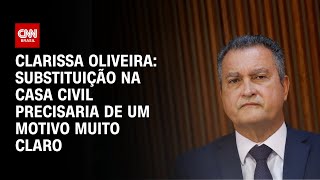 Clarissa Oliveira: Substituição na Casa Civil precisaria de um motivo muito claro | BASTIDORES CNN