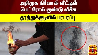 அதிமுக நிர்வாகி வீட்டில் பெட்ரோல் குண்டு வீச்சு - தூத்துக்குடியில் பரபரப்பு