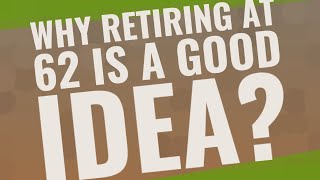 Why retiring at 62 is a good idea?