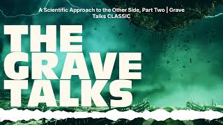 A Scientific Approach to the Other Side, Part Two | Grave Talks CLASSIC | The Grave Talks |...