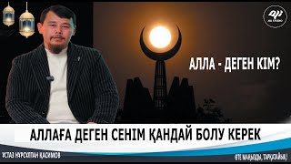 Алла деген кім? Ол Аллаға деген сенім қандай болу керек? ұстаз Нұрсұлтан Қасимов