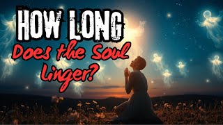 How Long Does a Soul Linger on Earth After Death?