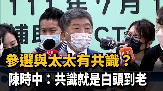 參選與太太有共識？ 陳時中：共識就是白頭到老－民視台語新聞