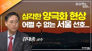 송승현의 집담(家談) : 심각한 양극화 현상, 어쩔 수 없는 서울 선호...