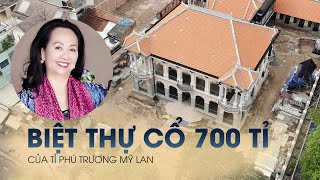 Long đong căn biệt thự cổ 700 tỉ của bà Trương Mỹ Lan