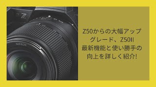 Z50からの大幅アップグレード、Z50II。最新機能と使い勝手の向上を詳しく紹介!