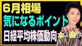 木村佳子の気になる銘柄　「6月相場、気になるポイント4つ　日経平均株価今後の動向」