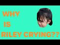 Why is Riley Crying????