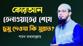 কোরআন তেলাওয়াত শেষে চুমু দেওয়া কি সুন্নাত? শায়েখ আহমাদুল্লাহ