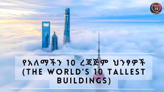 የአለማችን 10 ረጃጅም ህንፃዎች (The World's 10 Tallest Buildings) #amharic #ethiopia #technology #engeenering