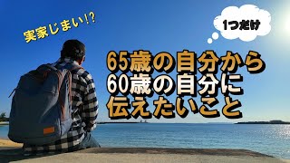 【65歳の自分から60歳の自分へ伝えたいこと】これだけは言ってやりたい