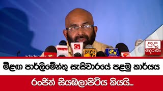 මීළඟ පාර්ලිමේන්තු සැසිවාරයේ පළමු කාර්යය රංජිත් සියඹලාපිටිය කියයි...