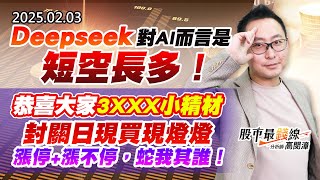 20250203《股市最錢線》#高閔漳 ”Deepseek對AI而言是短空長多！！”恭喜大家3XXX小精材，封關日現買現燈燈，漲停+漲不停，蛇我其誰！”