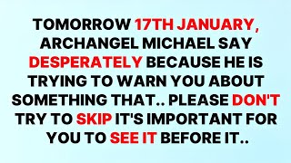 🛑 TOMORROW 17TH JANUARY, ARCHANGEL MICHAEL SAY DESPERATELY BECAUSE HE IS TRYING TO WARN YOU...